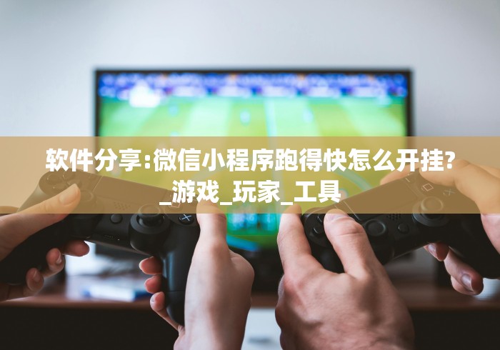 软件分享:微信小程序跑得快怎么开挂?_游戏_玩家_工具 软件分享:微信小程序跑得快怎么开挂?_游戏_玩家_工具