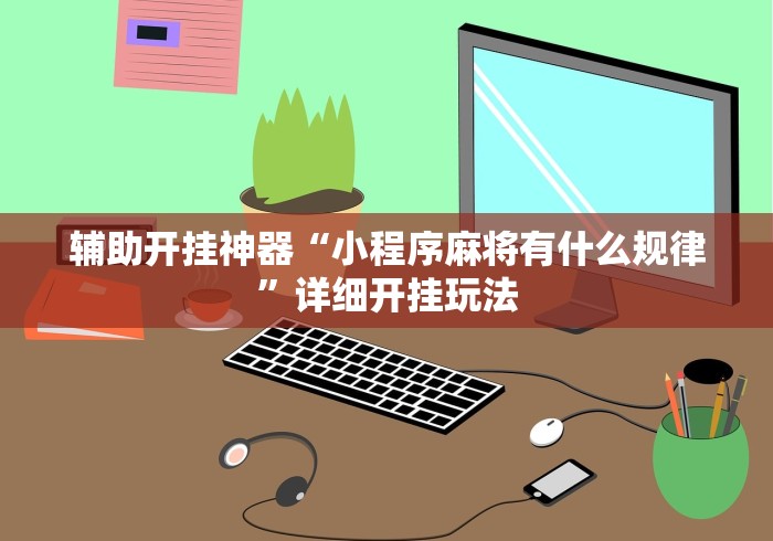 辅助开挂神器“小程序麻将有什么规律”详细开挂玩法