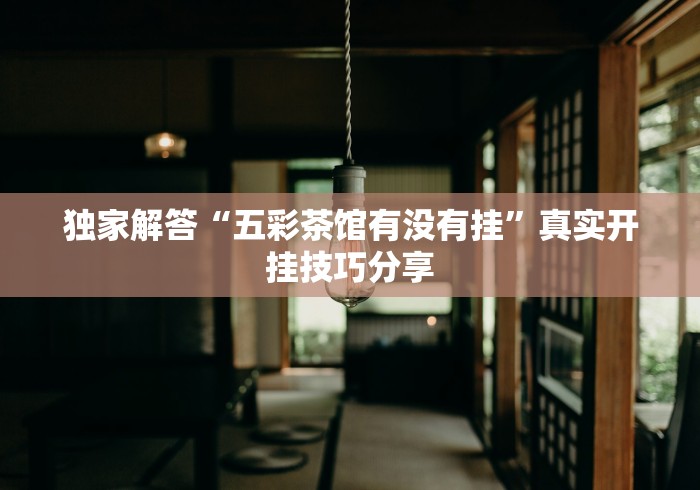 独家解答“五彩茶馆有没有挂”真实开挂技巧分享