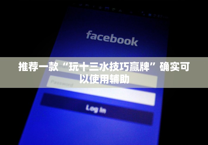 推荐一款“玩十三水技巧赢牌	”确实可以使用辅助