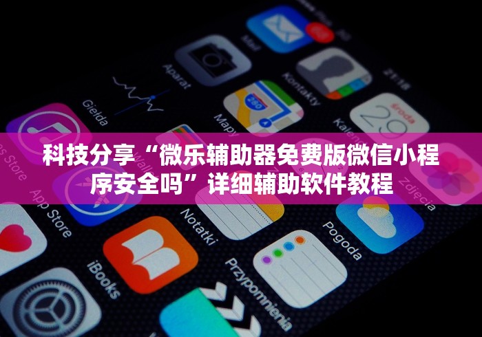 科技分享“微乐辅助器免费版微信小程序安全吗”详细辅助软件教程