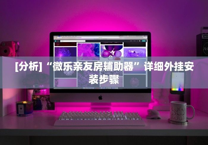 [分析]“微乐亲友房辅助器”详细外挂安装步骤