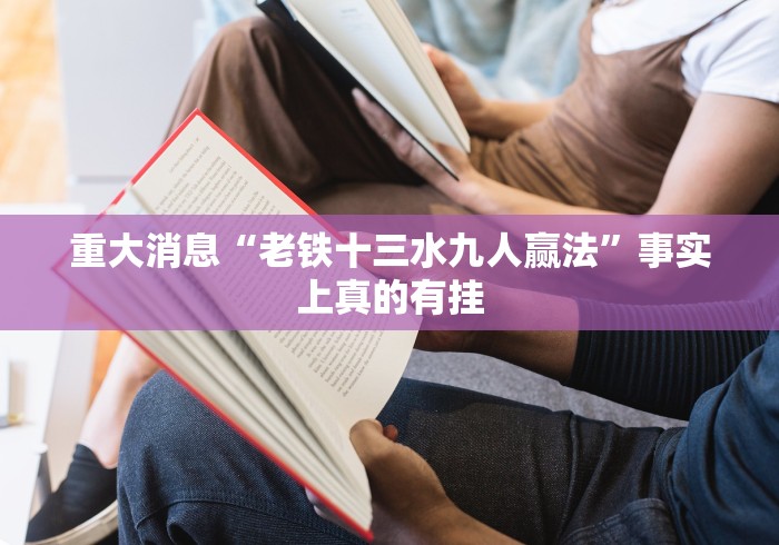 重大消息“老铁十三水九人赢法”事实上真的有挂