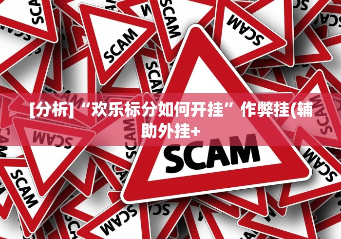 [分析]“欢乐标分如何开挂”作弊挂(辅助外挂+