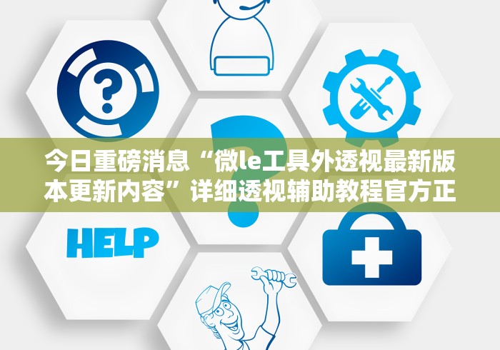 今日重磅消息“微le工具外透视最新版本更新内容”详细透视辅助教程官方正版下载