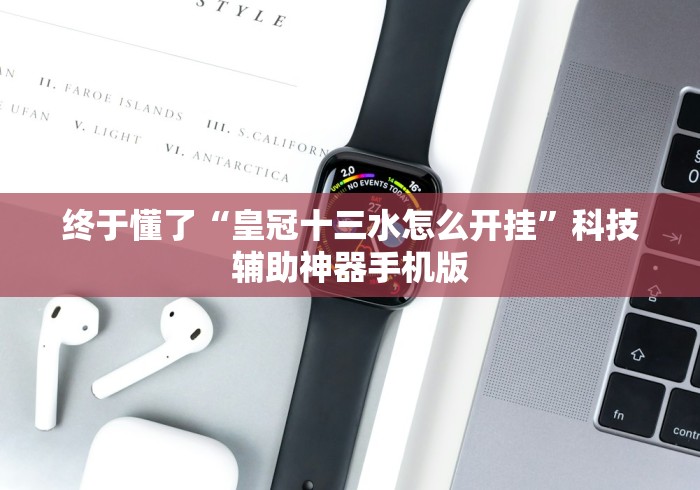 终于懂了“皇冠十三水怎么开挂”科技辅助神器手机版