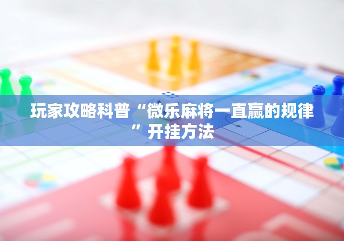 玩家攻略科普“微乐麻将一直赢的规律	”开挂方法