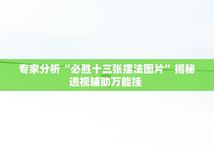 专家分析“必胜十三张摆法图片”揭秘透视辅助万能挂 