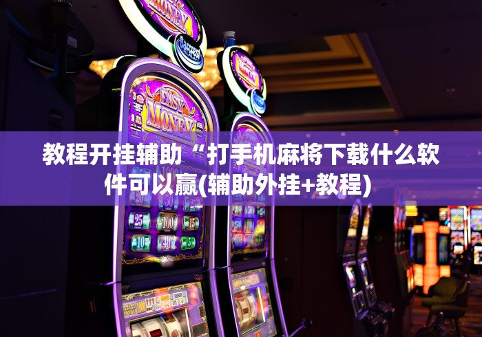 教程开挂辅助“打手机麻将下载什么软件可以赢(辅助外挂+教程) 教程开挂辅助“打手机麻将下载什么软件可以赢(辅助外挂+教程)