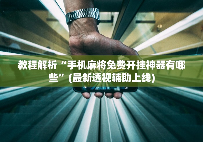 教程解析“手机麻将免费开挂神器有哪些”(最新透视辅助上线)