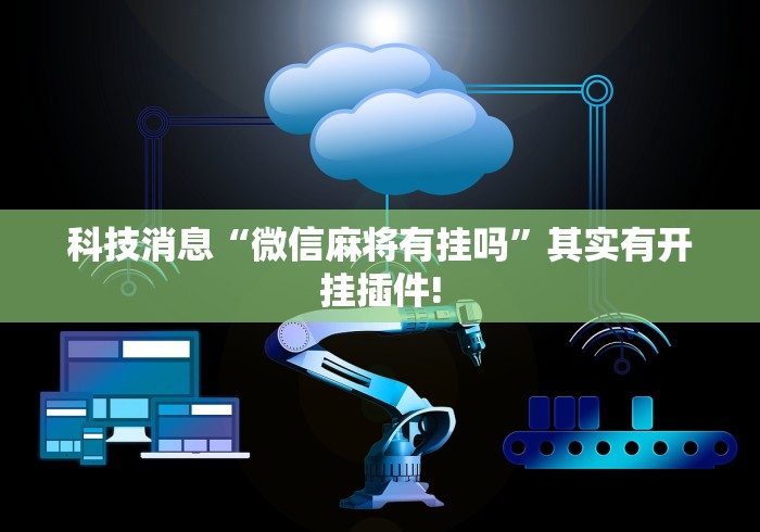 科技消息“微信麻将有挂吗”其实有开挂插件!