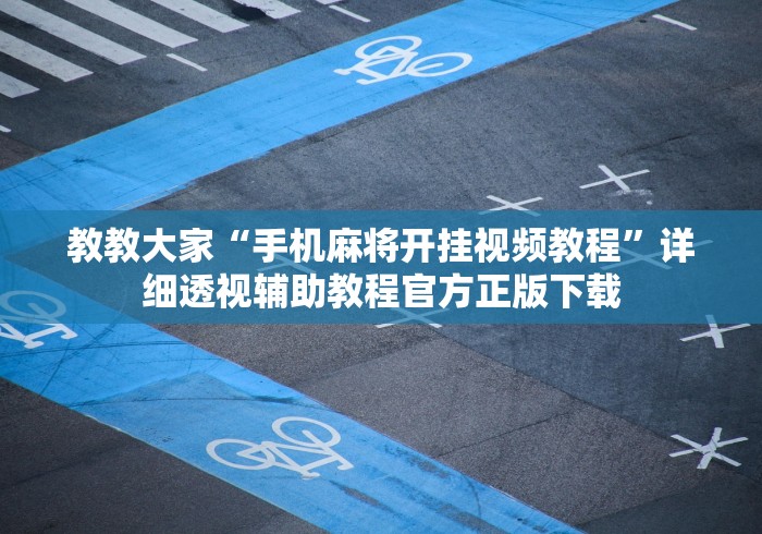 教教大家“手机麻将开挂视频教程”详细透视辅助教程官方正版下载