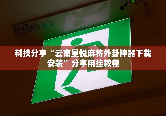 科技分享“云南星悦麻将外卦神器下载安装”分享用挂教程
