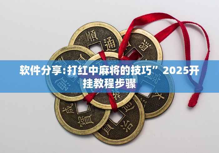 软件分享:打红中麻将的技巧”2025开挂教程步骤