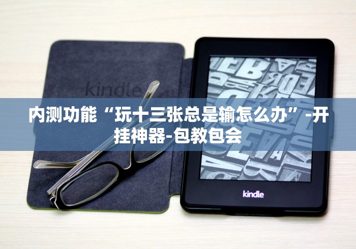内测功能“玩十三张总是输怎么办”-开挂神器-包教包会