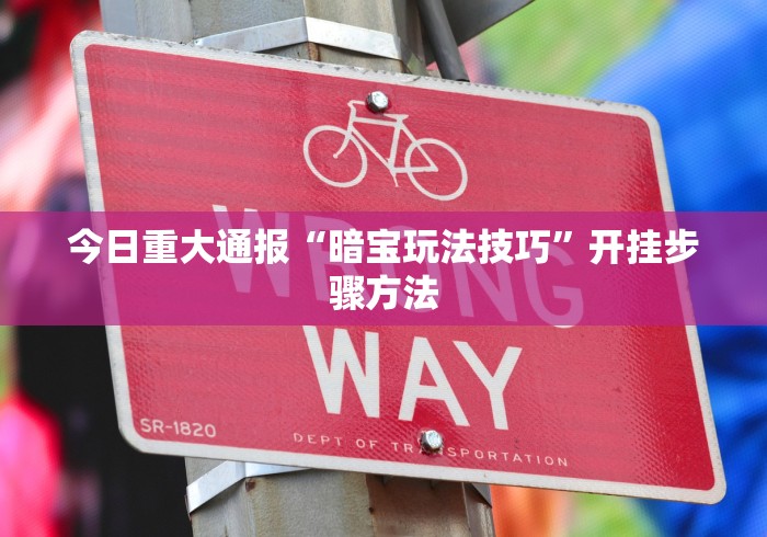 今日重大通报“暗宝玩法技巧	”开挂步骤方法