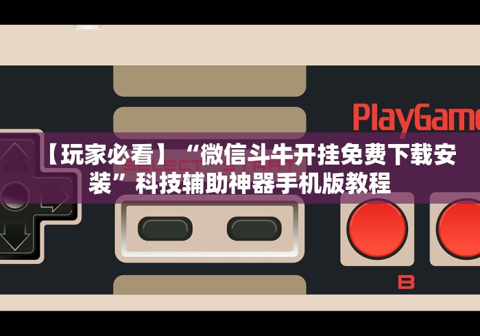 【玩家必看】“微信斗牛开挂免费下载安装	”科技辅助神器手机版教程
