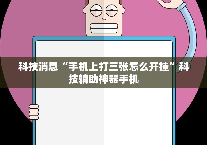 科技消息“手机上打三张怎么开挂”科技辅助神器手机