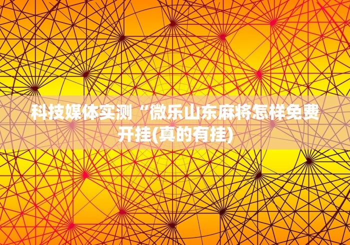 科技媒体实测“微乐山东麻将怎样免费开挂(真的有挂) 科技媒体实测“微乐山东麻将怎样免费开挂(真的有挂)