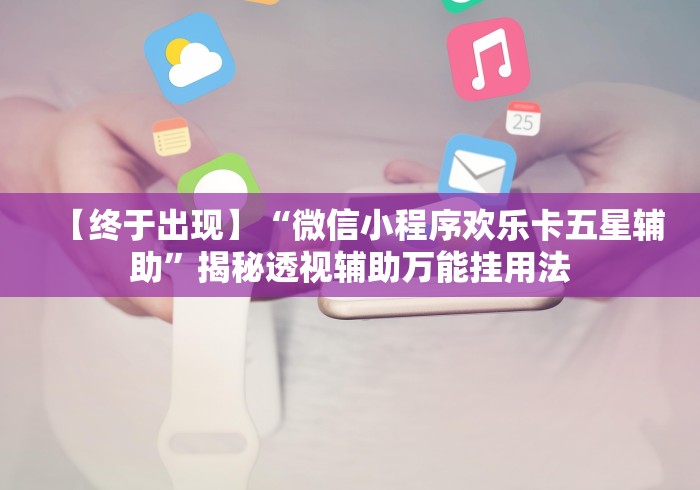【终于出现】“微信小程序欢乐卡五星辅助”揭秘透视辅助万能挂用法