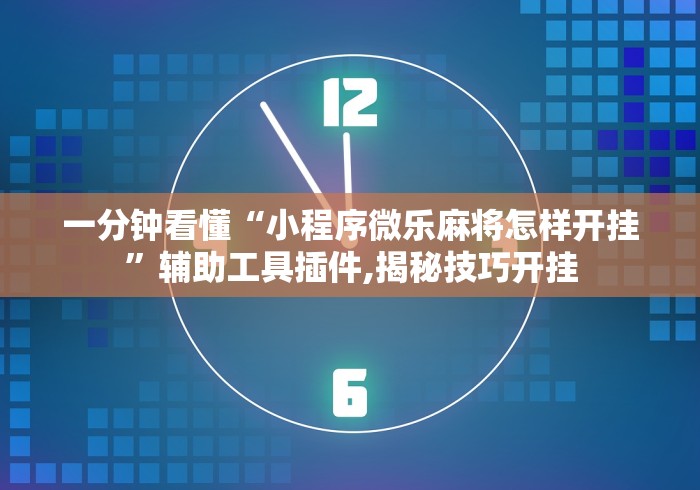 一分钟看懂“小程序微乐麻将怎样开挂”辅助工具插件,揭秘技巧开挂