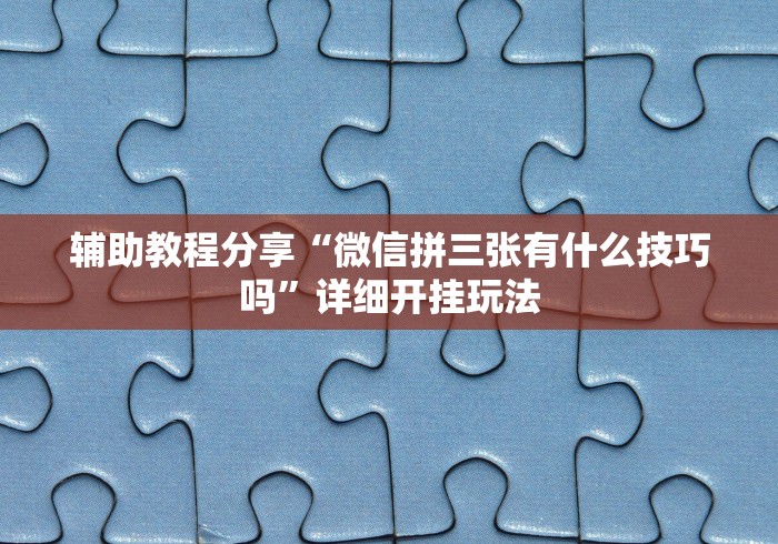 辅助教程分享“微信拼三张有什么技巧吗”详细开挂玩法