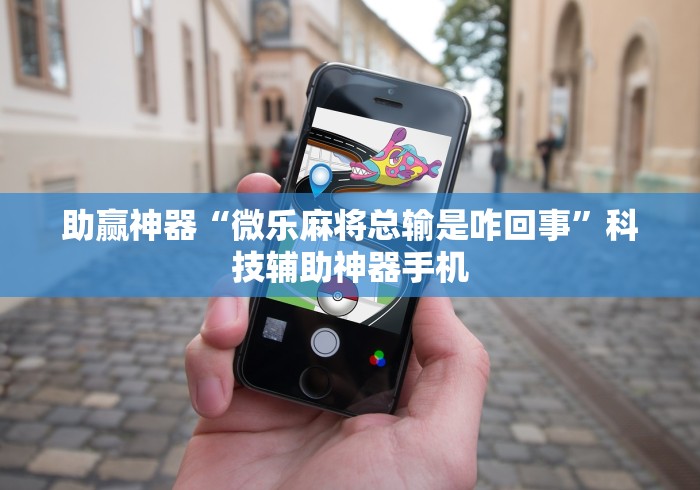 助赢神器“微乐麻将总输是咋回事”科技辅助神器手机