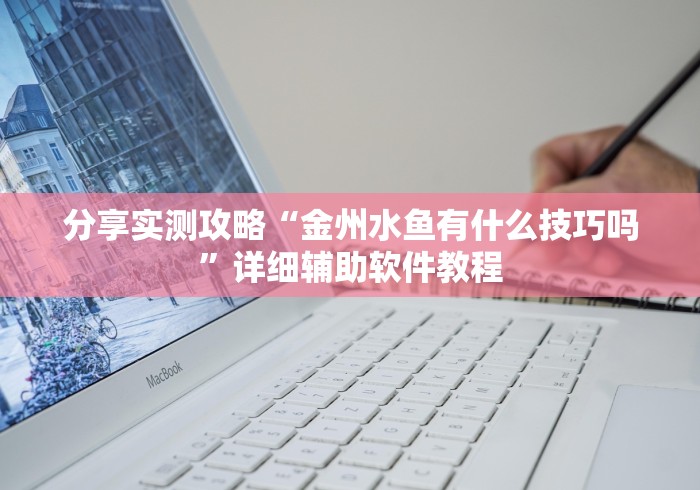 分享实测攻略“金州水鱼有什么技巧吗”详细辅助软件教程