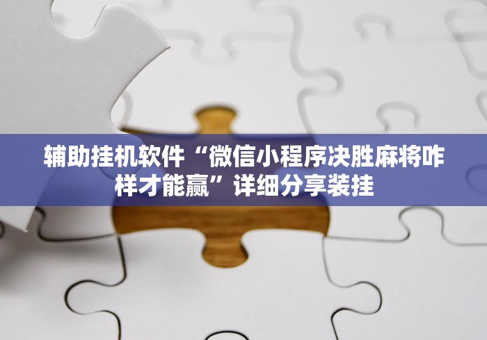 辅助挂机软件“微信小程序决胜麻将咋样才能赢”详细分享装挂