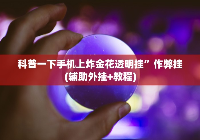 科普一下手机上炸金花透明挂”作弊挂(辅助外挂+教程)