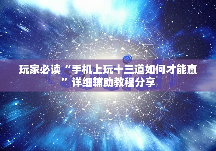 玩家必读“手机上玩十三道如何才能赢”详细辅助教程分享