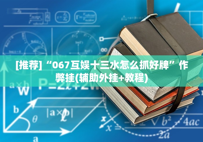[推荐]“067互娱十三水怎么抓好牌	”作弊挂(辅助外挂+教程)