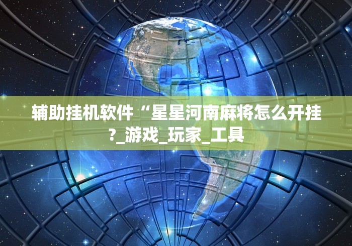 辅助挂机软件“星星河南麻将怎么开挂?_游戏_玩家_工具