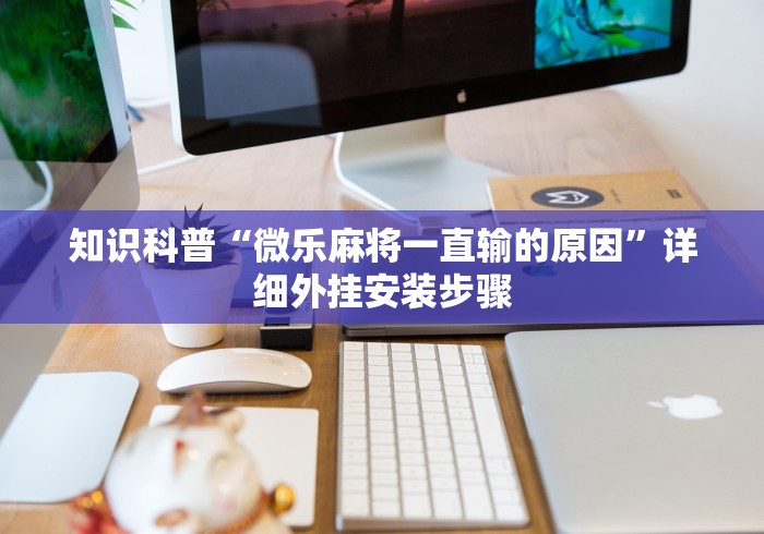 知识科普“微乐麻将一直输的原因	”详细外挂安装步骤