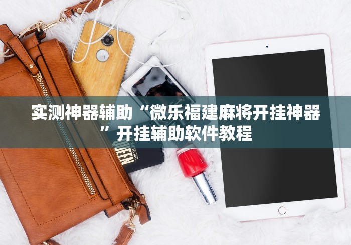 实测神器辅助“微乐福建麻将开挂神器	”开挂辅助软件教程