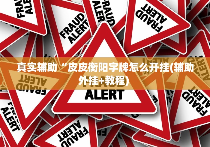 真实辅助“皮皮衡阳字牌怎么开挂(辅助外挂+教程) 真实辅助“皮皮衡阳字牌怎么开挂(辅助外挂+教程)