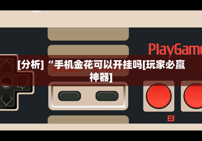 [分析]“手机金花可以开挂吗[玩家必赢神器]