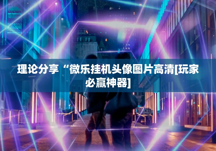 理论分享“微乐挂机头像图片高清[玩家必赢神器]
