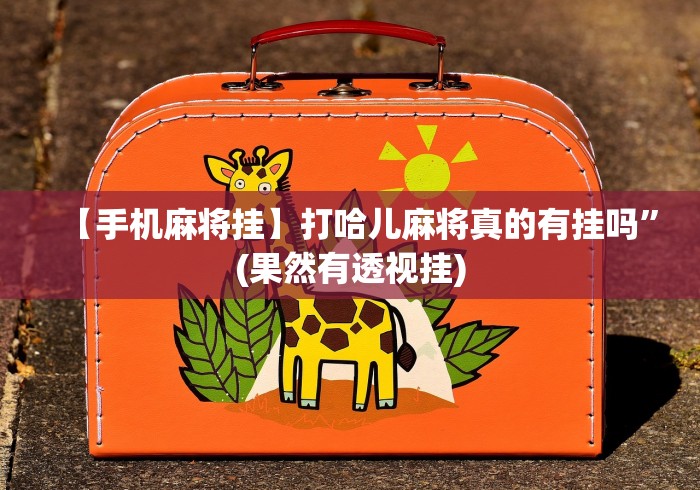 【手机麻将挂】打哈儿麻将真的有挂吗”(果然有透视挂)