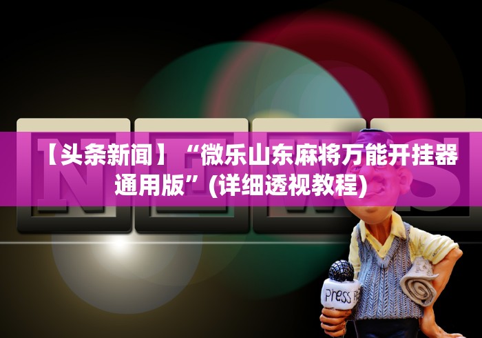 【头条新闻】“微乐山东麻将万能开挂器通用版”(详细透视教程)