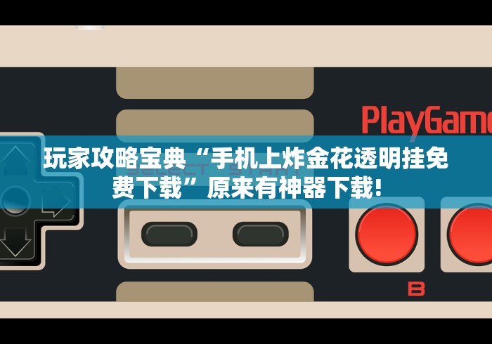 玩家攻略宝典“手机上炸金花透明挂免费下载”原来有神器下载!