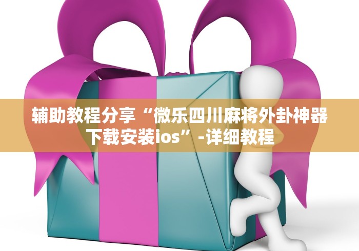辅助教程分享“微乐四川麻将外卦神器下载安装ios	”-详细教程