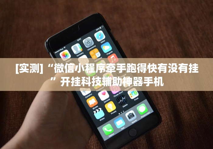 [实测]“微信小程序牵手跑得快有没有挂”开挂科技辅助神器手机