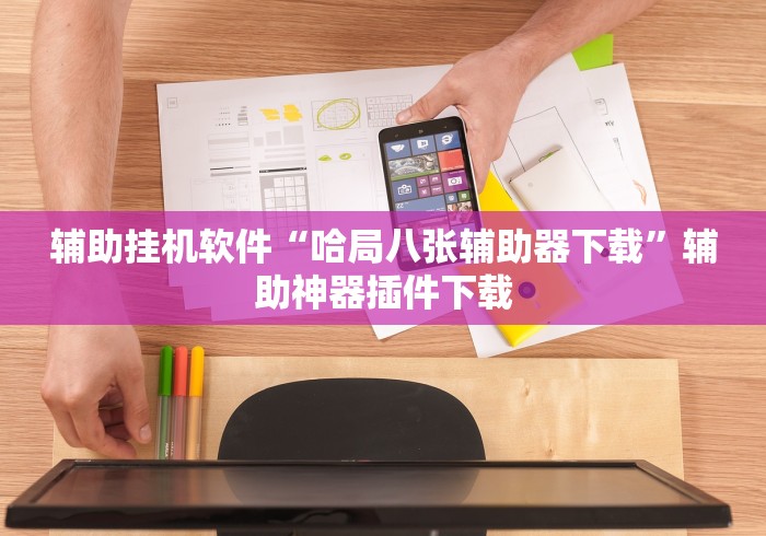 辅助挂机软件“哈局八张辅助器下载”辅助神器插件下载