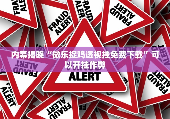 内幕揭晓“微乐捉鸡透视挂免费下载”可以开挂作弊