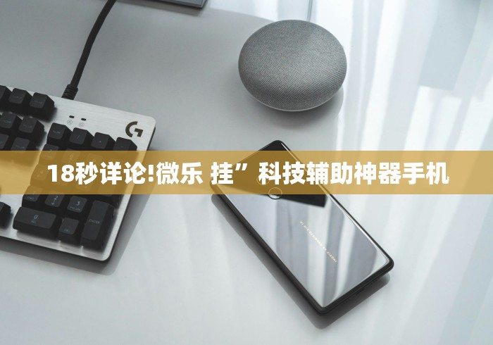 18秒详论!微乐 挂”科技辅助神器手机