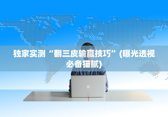 独家实测“翻三皮输赢技巧”(曝光透视必备猫腻)