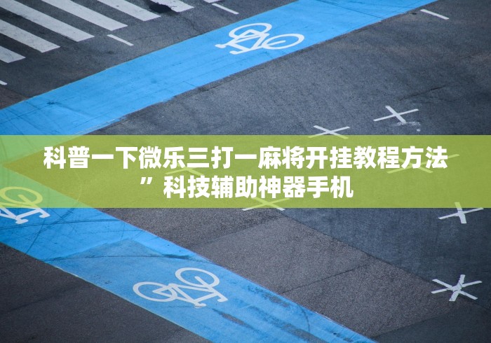 科普一下微乐三打一麻将开挂教程方法”科技辅助神器手机