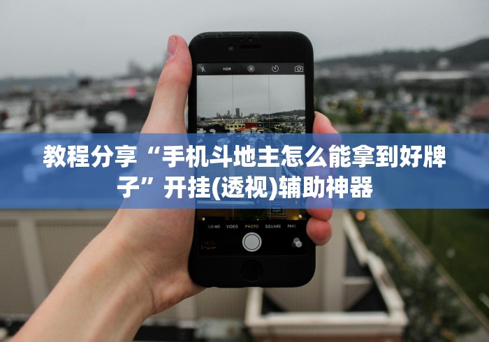 教程分享“手机斗地主怎么能拿到好牌子”开挂(透视)辅助神器