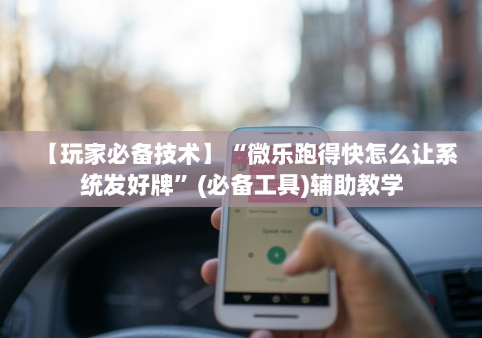 【玩家必备技术】“微乐跑得快怎么让系统发好牌	”(必备工具)辅助教学